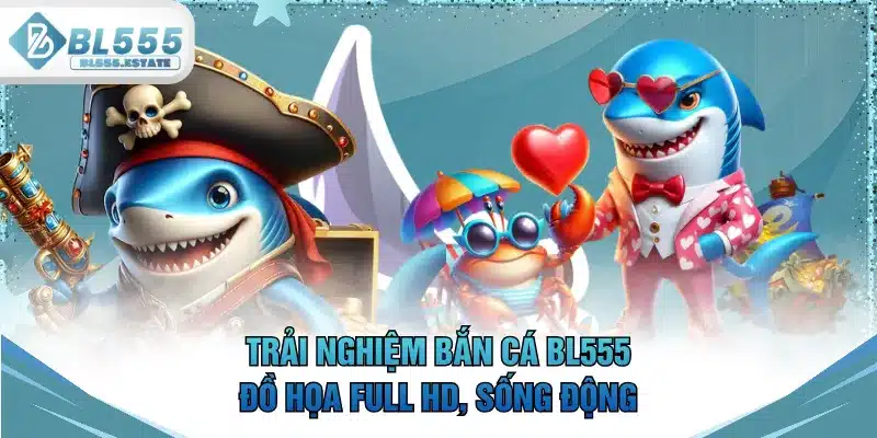Trải nghiệm bắn cá BL555 đồ họa full HD, sống động